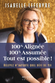 Title: 100% Alignée, 100% Assumée. Tout est possible!: Relevez n'importe quel défi de vie, Author: Isabelle Lefebvre