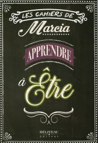 Title: Les Cahiers de Marcia - Apprendre à Être: La cahier parfait pour passer au travers de la crise actuelle!, Author: Marcia Pilote