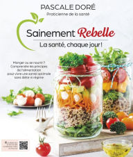 Title: Sainement rebelle: La santé, chaque jour!, Author: Pascale Doré