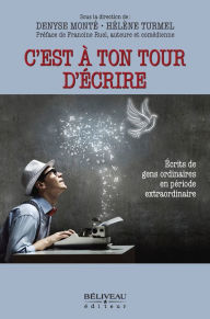 Title: C'est à ton tour d'écrire: Écrits de gens ordinaires en période extraordinaire, Author: Hélène Turmel