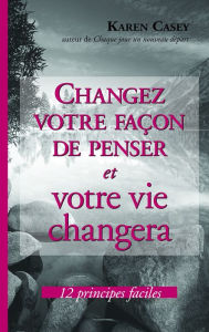 Title: Changez votre façon de penser et votre vie changera: 12 principes efficaces, Author: Karen Casey