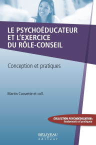 Title: Le psychoéducateur et l'exercice du rôle-conseil: Vécu partagé et partage de vécu, Author: Martin Caouette