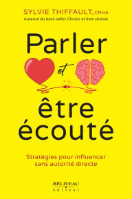 Title: Parler et être écouté: Stratégies pour influencer sans autorité directe, Author: Sylvie Thiffault