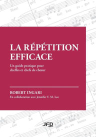 Title: La rï¿½pï¿½tition efficace: Un guide pratique pour cheffes et chefs de choeur, Author: Robert Ingari