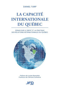 Title: La capacitï¿½ internationale du Quï¿½bec: Essais sur le droit et la pratique des relations internationales du Quï¿½bec, Author: Daniel Turp