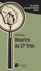 Title: Meurtre au 17e trou: Une enquête du sergent-détective Leblanc, Author: Benoit Gignac