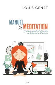 Title: Manuel de méditation: Cultiver sérénité et efficacité, au bureau et à la maison, Author: Louis Genet