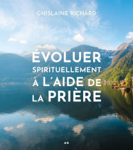 Title: Évoluer spirituellement à l'aide de la prière, Author: Ghislaine Richard