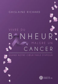 Title: Vivre du bonheur malgré un cancer, Author: Ghislaine Richard