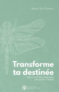 Title: Transforme ta destinée: Tout ce qu'il faut comprendre pour passer à l'action, Author: Marie-Eve Fortier