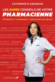 Title: Les super conseils de votre pharmacienne: Prévention - Traitements - Astuces et trucs de pro, Author: Catherine Plamondon