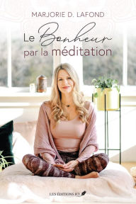 Title: Le bonheur par la méditation, Author: Marjorie D. Lafond