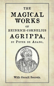 Title: The Magical Works of Heinrich-Cornelius Agrippa: by Peter de Abano, with Occult Secrets, Author: M-A Ricard