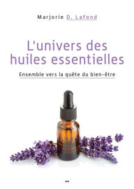 Title: L'univers des huiles essentielles: Ensemble vers la quête du bien-être, Author: Marjorie D. Lafond