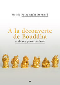 Title: À la découverte de Bouddha et de ses porte-bonheur, Author: Maude Patrzynski Bernard