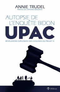 Title: Autopsie de l'enquête bidon - UPAC: Révélations explosives des coulisses du Projet A, Author: Annie Trudel