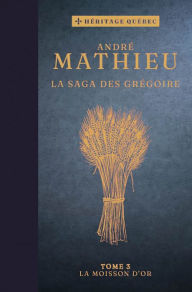 Title: La saga des Grégoire Tome 3 : La moisson d'or, Author: André Mathieu