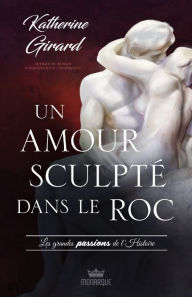 Title: Les grandes passion de l'histoire - Un amour sculpté dans le roc, Author: Katherine Girard