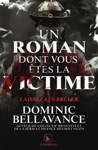 Title: Un roman dont vous êtes la victime - Laissez-les brûler, Author: Dominic Bellavance