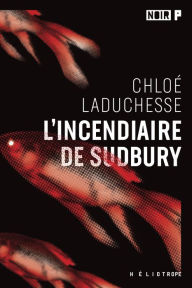 Title: L'incendiaire de Sudbury, Author: Chloé LaDuchesse