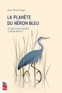 La planète du héron bleu: 30 ans pour sauver la biodiversité