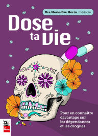 Title: Dose ta vie: Pour en connaître davantage sur les dépendances et les drogues, Author: Dre Marie-Ève Morin