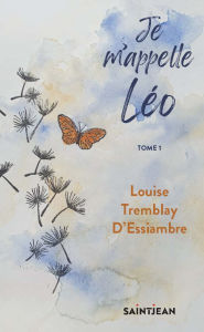 Title: Je m'appelle Léo, tome 1, Author: Louise Tremblay d'Essiambre