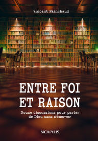 Title: Entre foi et raison. Douze discussions pour parler de Dieu sans s'énerver, Author: VINCENT PAINCHAUD