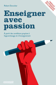 Title: Enseigner avec passion: À PARTIR DES CONDITIONS PROPICES À L'APPRENTISSAGE ET À L'ENSEIGNEMENT, Author: Robert Durocher