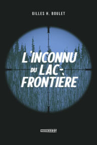 Title: L'inconnu du Lac Frontière - TOME 1, Author: Gilles H. Boulet