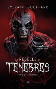 Title: Le Rebelle des ténèbres: Tome deux - la perception, Author: Sylvain Bouffard