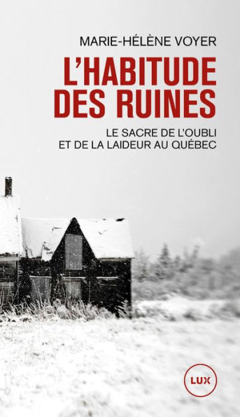 L'habitude des ruines: Le sacre de l'oubli et de la laideur au Québec