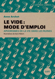 Title: Le vide: mode d'emploi: Aphorismes de la vie dans les ruines, Author: Anne Archet