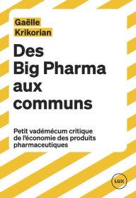 Title: Des Big Pharma aux communs: Petit vadémécum critique de l'économie des produits pharmaceutiques, Author: Gaëlle Krikorian