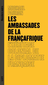Title: Les ambassades de la Françafrique: L'héritage colonial de la diplomatie française, Author: Pauron Michaël