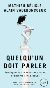 Title: Quelqu'un doit parler: Dialogue sur la mort et autre problèmes insolubles, Author: Mathieu Bélisle