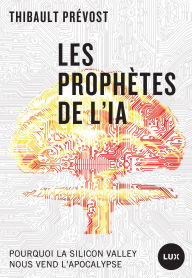 Title: Les prophètes de l'IA: Pourquoi la Silicon Valley nous vend l'apocalypse, Author: Thibault Prévost