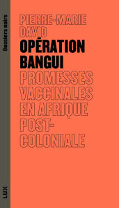 Title: Opération Bangui: Promesses vaccinales en Afrique postcoloniale, Author: Pierre-Marie David