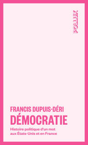 Title: Démocratie: Histoire politique d'un mot aux États-Unis et en France, Author: Francis Dupuis-Déri