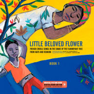 Title: Little Beloved Flower: French Creole Songs in the Shade of the Flamboyant Tree from Haïti and Reunion, Author: Chantal Grosléziat