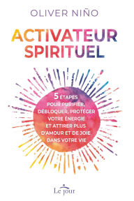 Title: Activateur spirituel: 5 étapes pour purifier, débloquer, protéger votre énergie et attirer plus d'amour et de joie dans votre vie, Author: Oliver Nino