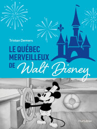 Title: Le Québec merveilleux de Walt Disney: Quand Mickey charmait la Belle Province, Author: Tristan Demers