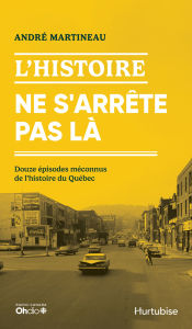 Title: L'Histoire ne s'arrête pas là: Douze épisodes méconnus de l'histoire du Québec, Author: André Martineau