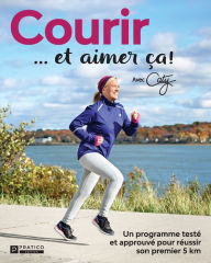 Title: Courir et aimer ça!: Un programme testé et approuvé pour réussir son premier 5 km, Author: Pratico Édition