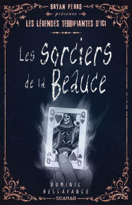 Title: Bryan Perro présente... les légendes terrifiantes d'ici - Les sorciers de la Beauce, Author: Dominic Bellavance