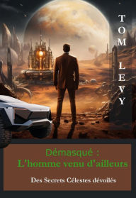 Title: Démasqué - L'Homme Venu d'Ailleurs: Des Secrets Célestes dévoilés, Author: TOM LEVY