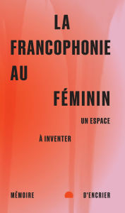 Title: La francophonie au féminin: Un espace à inventer, Author: Nicole Brossard