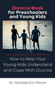 Title: Divorce Book for Preschoolers and Young Kids: How to Help Your Young Kids Understand and Cope With Divorce, Author: Dr. Nicholas Eric Moore