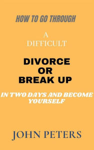 Title: How to go through a difficult Divorce or Break up in two days and become yourself (NONE, #2), Author: JOHN PETERS