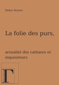 Title: La folie des purs - Actualité des cathares et des inquisiteurs, Author: Julie Miles Lipoff